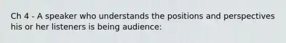 Ch 4 - A speaker who understands the positions and perspectives his or her listeners is being audience: