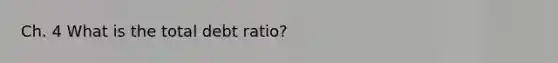 Ch. 4 What is the total debt ratio?