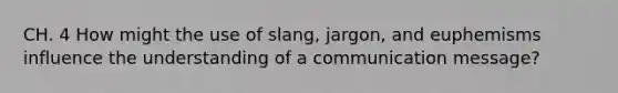 CH. 4 How might the use of slang, jargon, and euphemisms influence the understanding of a communication message?