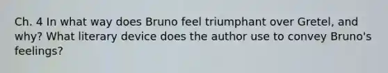 Ch. 4 In what way does Bruno feel triumphant over Gretel, and why? What literary device does the author use to convey Bruno's feelings?