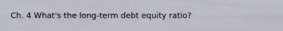 Ch. 4 What's the long-term debt equity ratio?