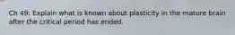 Ch 49: Explain what is known about plasticity in the mature brain after the critical period has ended.