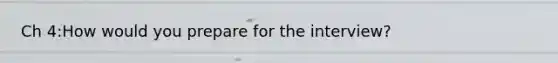 Ch 4:How would you prepare for the interview?