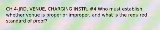 CH 4-JRD, VENUE, CHARGING INSTR. #4 Who must establish whether venue is proper or improper, and what is the required standard of proof?