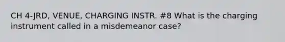 CH 4-JRD, VENUE, CHARGING INSTR. #8 What is the charging instrument called in a misdemeanor case?