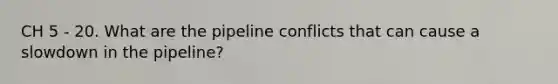 CH 5 - 20. What are the pipeline conflicts that can cause a slowdown in the pipeline?