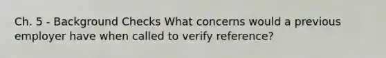 Ch. 5 - Background Checks What concerns would a previous employer have when called to verify reference?