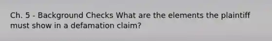 Ch. 5 - Background Checks What are the elements the plaintiff must show in a defamation claim?