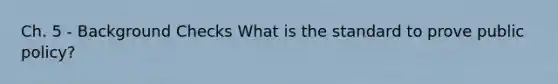 Ch. 5 - Background Checks What is the standard to prove public policy?