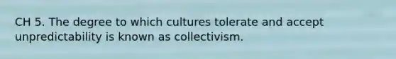 CH 5. The degree to which cultures tolerate and accept unpredictability is known as collectivism.