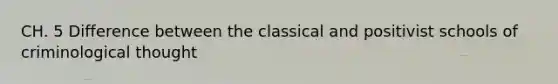 CH. 5 Difference between the classical and positivist schools of criminological thought