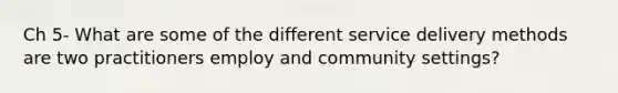 Ch 5- What are some of the different service delivery methods are two practitioners employ and community settings?