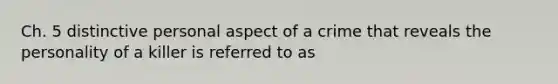 Ch. 5 distinctive personal aspect of a crime that reveals the personality of a killer is referred to as