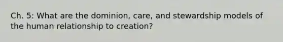 Ch. 5: What are the dominion, care, and stewardship models of the human relationship to creation?