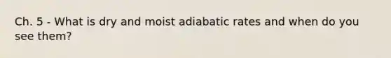 Ch. 5 - What is dry and moist adiabatic rates and when do you see them?