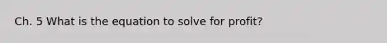 Ch. 5 What is the equation to solve for profit?