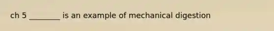 ch 5 ________ is an example of mechanical digestion