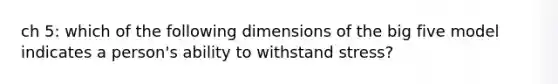 ch 5: which of the following dimensions of the big five model indicates a person's ability to withstand stress?