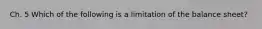 Ch. 5 Which of the following is a limitation of the balance sheet?