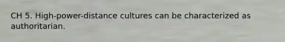 CH 5. High-power-distance cultures can be characterized as authoritarian.