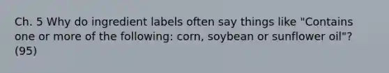 Ch. 5 Why do ingredient labels often say things like "Contains one or more of the following: corn, soybean or sunflower oil"? (95)