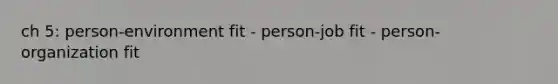 ch 5: person-environment fit - person-job fit - person-organization fit