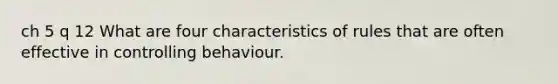 ch 5 q 12 What are four characteristics of rules that are often effective in controlling behaviour.