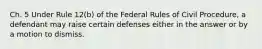 Ch. 5 Under Rule 12(b) of the Federal Rules of Civil Procedure, a defendant may raise certain defenses either in the answer or by a motion to dismiss.