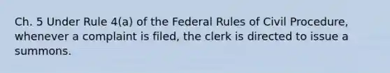 Ch. 5 Under Rule 4(a) of the Federal Rules of Civil Procedure, whenever a complaint is filed, the clerk is directed to issue a summons.