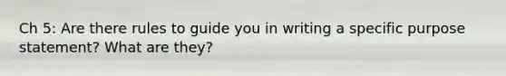 Ch 5: Are there rules to guide you in writing a specific purpose statement? What are they?