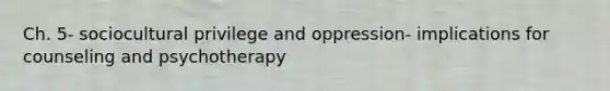 Ch. 5- sociocultural privilege and oppression- implications for counseling and psychotherapy