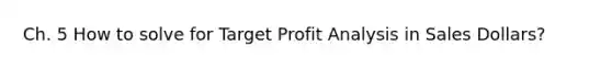 Ch. 5 How to solve for Target Profit Analysis in Sales Dollars?