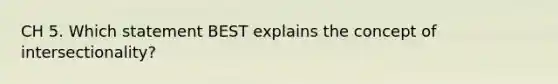 CH 5. Which statement BEST explains the concept of intersectionality?