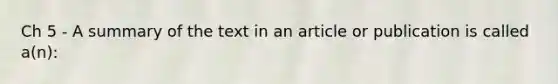 Ch 5 - A summary of the text in an article or publication is called a(n):