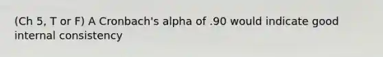 (Ch 5, T or F) A Cronbach's alpha of .90 would indicate good internal consistency