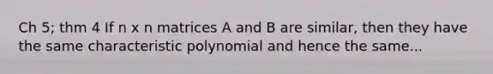 Ch 5; thm 4 If n x n matrices A and B are similar, then they have the same characteristic polynomial and hence the same...