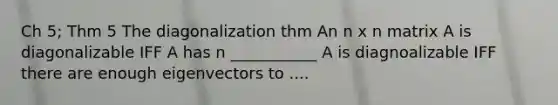 Ch 5; Thm 5 The diagonalization thm An n x n matrix A is diagonalizable IFF A has n ___________ A is diagnoalizable IFF there are enough eigenvectors to ....