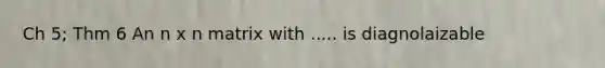 Ch 5; Thm 6 An n x n matrix with ..... is diagnolaizable