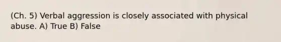 (Ch. 5) Verbal aggression is closely associated with physical abuse. A) True B) False