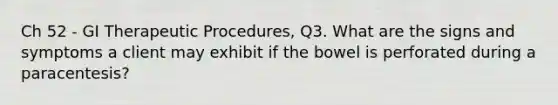 Ch 52 - GI Therapeutic Procedures, Q3. What are the signs and symptoms a client may exhibit if the bowel is perforated during a paracentesis?