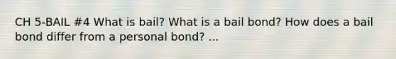 CH 5-BAIL #4 What is bail? What is a bail bond? How does a bail bond differ from a personal bond? ...