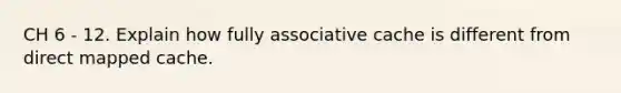 CH 6 - 12. Explain how fully associative cache is different from direct mapped cache.