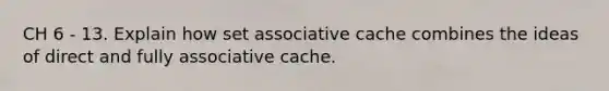 CH 6 - 13. Explain how set associative cache combines the ideas of direct and fully associative cache.