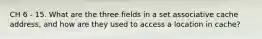 CH 6 - 15. What are the three fields in a set associative cache address, and how are they used to access a location in cache?