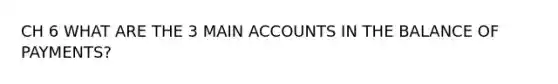 CH 6 WHAT ARE THE 3 MAIN ACCOUNTS IN THE BALANCE OF PAYMENTS?