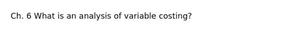 Ch. 6 What is an analysis of variable costing?