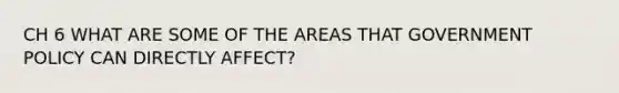 CH 6 WHAT ARE SOME OF THE AREAS THAT GOVERNMENT POLICY CAN DIRECTLY AFFECT?