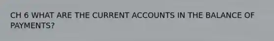 CH 6 WHAT ARE THE CURRENT ACCOUNTS IN THE BALANCE OF PAYMENTS?