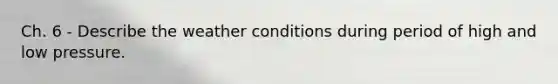 Ch. 6 - Describe the weather conditions during period of high and low pressure.