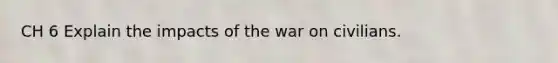 CH 6 Explain the impacts of the war on civilians.